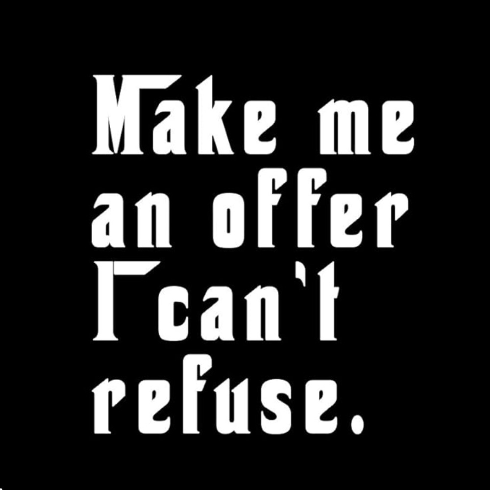 MAKE ME AN OFFER I CANT REFUSE!!!!
